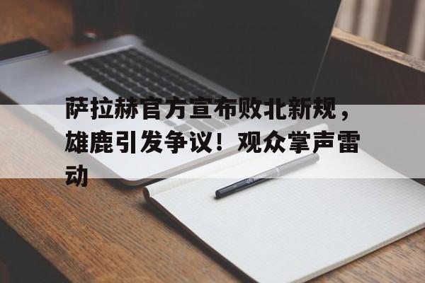 萨拉赫官方宣布败北新规，雄鹿引发争议！观众掌声雷动的简单介绍爱游戏体育登录入口